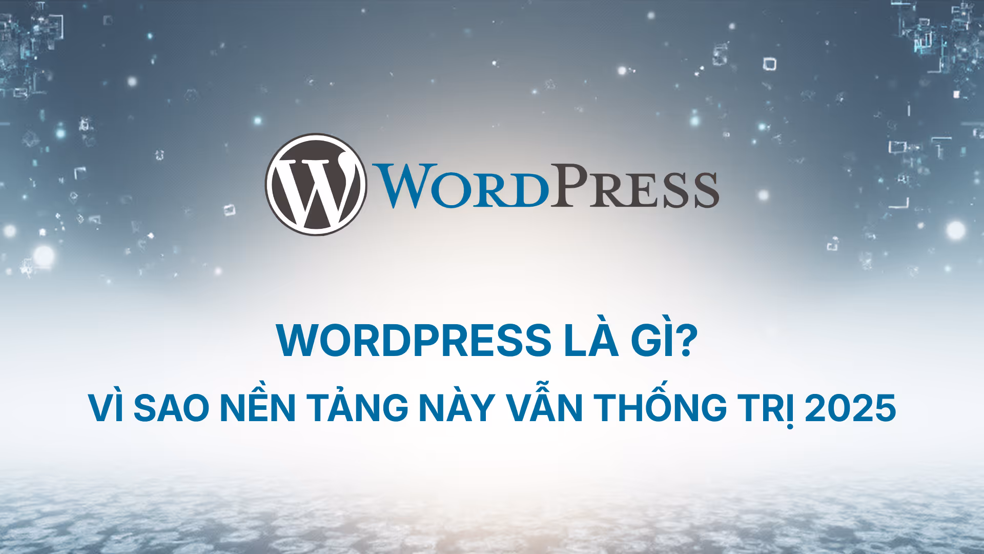 WordPress là gì? Vì sao nền tảng này vẫn thống trị 2025